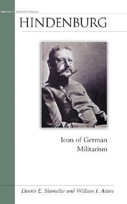 Hindenburg: Icon of German Militarism - Astore, William J, and Showalter, Dennis