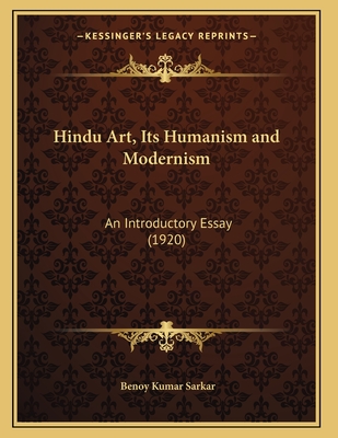 Hindu Art, Its Humanism and Modernism: An Introductory Essay (1920) - Sarkar, Benoy Kumar