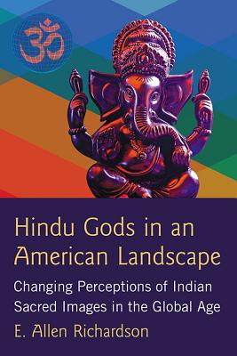 Hindu Gods in an American Landscape: Changing Perceptions of Indian Sacred Images in the Global Age - Richardson, E. Allen