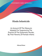 Hindu Infanticide: An Account Of The Measures Adopted For Suppressing The Practice Of The Systematic Murder, By Their Parents, Of Female Infants