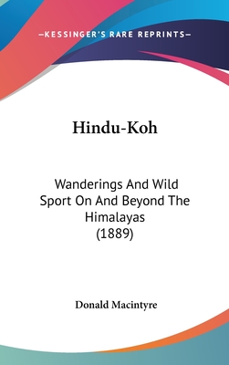 Hindu-Koh: Wanderings And Wild Sport On And Beyond The Himalayas (1889) - Macintyre, Donald