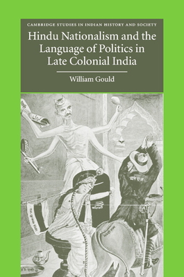 Hindu Nationalism and the Language of Politics in Late Colonial India - Gould, William