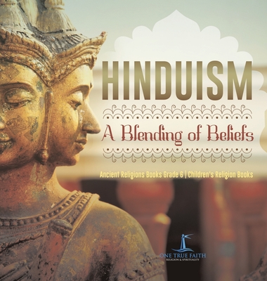 Hinduism A Blending of Beliefs Ancient Religions Books Grade 6 Children's Religion Books - One True Faith