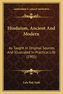 Hinduism, Ancient And Modern: As Taught In Original Sources And Illustrated In Practical Life (1905)