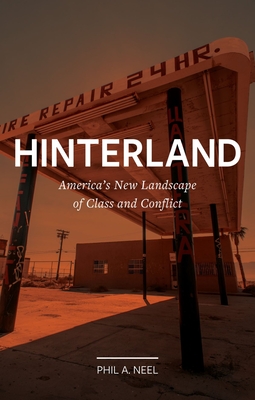 Hinterland: America's New Landscape of Class and Conflict - Neel, Phil A.