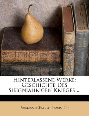 Hinterlassene Werke: Geschichte Des Siebenj?hrigen Krieges ... - Friedrich (Preuen, Konig II ) (Creator)