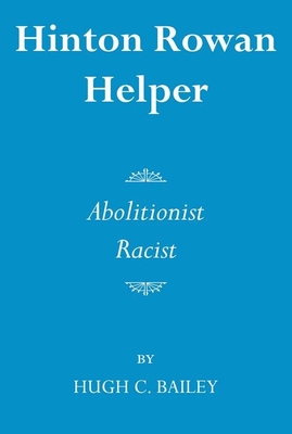 Hinton Rowan Helper: Abolitionist and Racist - Bailey, Hugh C