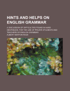 Hints and Helps on English Grammar: A Discussion of Difficulties Found in Hard Sentences; For the Use of Private Students and Teachers of English Grammar (Classic Reprint)