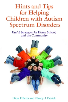 Hints and Tips for Helping Children with Autism Spectrum Disorders: Useful Strategies for Home, School, and the Community - Betts, Dion, and Patrick, Nancy J