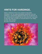 Hints for Hardinge: Being a Series of Political Essays Published Originally in the Dublin Morning Register; With an Appendix, Containing Observations on the Report of Mr. Spring Rice's Committee on the State of the Poor of Ireland, and Letters to the Edit