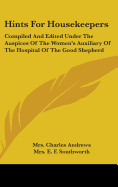 Hints for Housekeepers: Compiled and Edited Under the Auspices of the Women's Auxiliary of the Hospital of the Good Shepherd