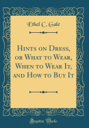 Hints on Dress, or What to Wear, When to Wear It, and How to Buy It (Classic Reprint)