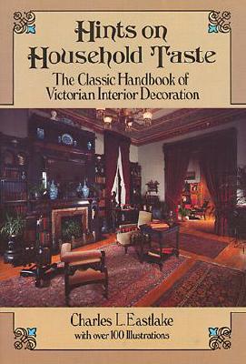 Hints on Household Taste: The Classic Handbook of Victorian Interior Decoration - Eastlake, Charles L