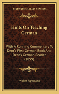 Hints on Teaching German: With a Running Commentary to Dent's First German Book and Dent's German Reader (1899)