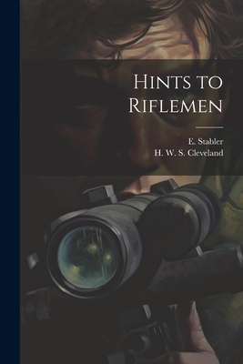 Hints to Riflemen - Cleveland, H W S (Horace William S (Creator), and Stabler, E (Edward) 1794-1883 (Creator)