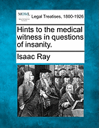 Hints to the Medical Witness in Questions of Insanity.