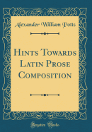 Hints Towards Latin Prose Composition (Classic Reprint)