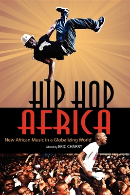 Hip Hop Africa: New African Music in a Globalizing World - Charry, Eric (Editor), and Polak, Rainer (Contributions by), and Shipley, Jesse Weaver (Contributions by)