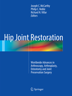 Hip Joint Restoration: Worldwide Advances in Arthroscopy, Arthroplasty, Osteotomy and Joint Preservation Surgery - McCarthy, Joseph C, M.D. (Editor), and Noble, Philip C (Editor), and Villar, Richard N (Editor)