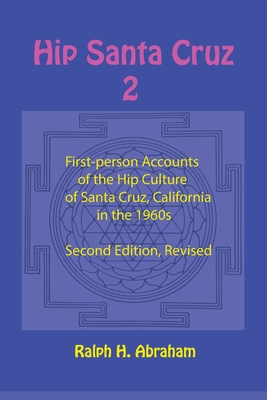 Hip Santa Cruz 2: More First-Person Accounts of the Hip Culture of Santa Cruz, California - Abraham, Ralph (Editor)