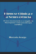 Hipnose Cl?nica e a Neuroci?ncia: O novo inconsciente e o resgate da Neuroipnose como psicoterapia cient?fica