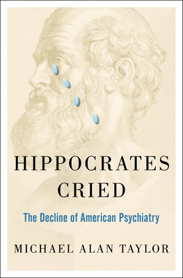 Hippocrates Cried: The Decline of American Psychiatry - Taylor, Michael A
