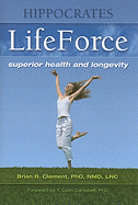Hippocrates Lifeforce: Superior Health and Longevity - Clement, Brian R, PhD, and Campbell, T Colin (Foreword by)