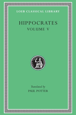 Hippocrates, Volume V: Affections. Diseases 1-2 - Hippocrates, and Potter, Paul (Translated by)