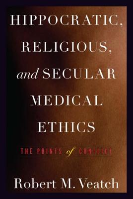 Hippocratic, Religious, and Secular Medical Ethics: The Points of Conflict - Veatch, Robert M