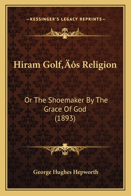 Hiram Golf's Religion: Or the Shoemaker by the Grace of God (1893) - Hepworth, George Hughes