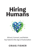 Hiring Humans: Attract, Convert, and Retain Top Talent in the Age of Automation