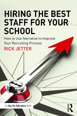 Hiring the Best Staff for Your School: How to Use Narrative to Improve Your Recruiting Process - Jetter, Rick