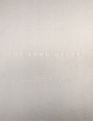 Hiroshi Sugimoto: The Long Never - Sugimoto, Hiroshi (Text by), and Foer, Jonathan Safran (Editor)