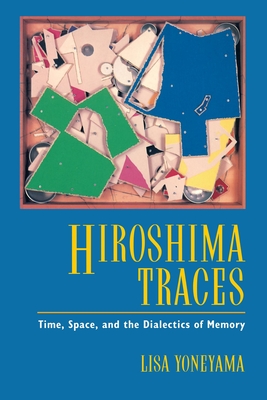 Hiroshima Traces: Time, Space, and the Dialectics of Memory Volume 10 - Yoneyama, Lisa