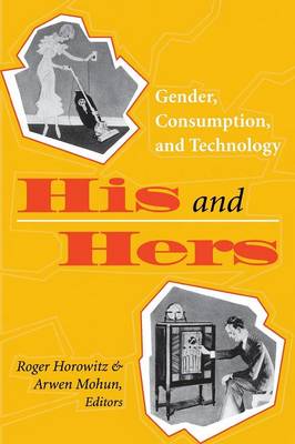 His and Hers: Gender, Consumption, and Technology - Horowitz, Roger, Dr. (Editor), and Mohun, Arwen (Editor)