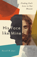 His Face Like Mine: Finding God's Love in Our Wounds