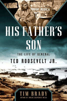 His Father's Son: The Life of General Ted Roosevelt, Jr. - Brady, Tim