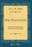 His Footsteps: Studies for Edification from the Life of Christ (Classic Reprint)