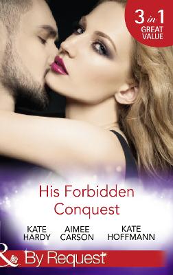 His Forbidden Conquest: A Moment on the Lips / the Best Mistake of Her Life / Not Just Friends - Hardy, Kate, and Carson, Aimee, and Hoffmann, Kate