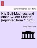 His Golf-Madness and Other Queer Stories [Reprinted from Truth].