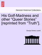 His Golf-Madness and Other Queer Stories [Reprinted from Truth]. - Layard, George Somes