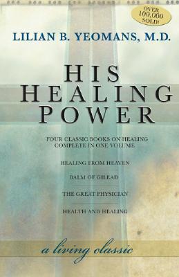 His Healing Power: The Four Classic Books on Healing Complete in One Volume - Yeomans, Lilian, and Yeomans, Lillian, Dr.