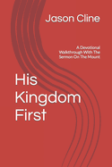 His Kingdom First: A Devotional Walkthrough With The Sermon On The Mount