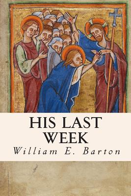 His Last Week - Soares, Theodore G, and Strong, Sydney, and Barton, William E