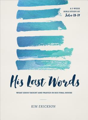 His Last Words: What Jesus Taught and Prayed in His Final Hours (John 13-17) - Erickson, Kim