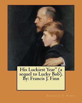 His Luckiest Year" (a sequel to Lucky Bob). By: Francis J. Finn - Finn, Francis J