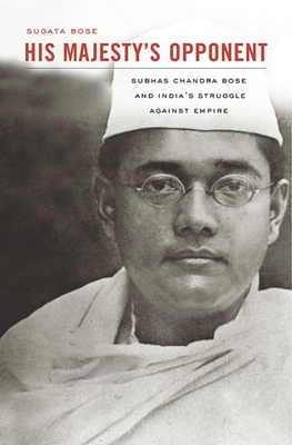 His Majesty's Opponent: Subhas Chandra Bose and India's Struggle against Empire - Bose, Sugata