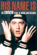 His Name Is...: The Eminem Story in Words and Pictures