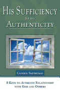 His Sufficiency for My Authenticity: Eight Keys to Authentic Relationship with God and Others