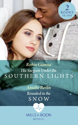 His Surgeon Under The Southern Lights / Reunited In The Snow: His Surgeon Under the Southern Lights (Doctors Under the Stars) / Reunited in the Snow (Doctors Under the Stars) - Gianna, Robin, and Berlin, Amalie